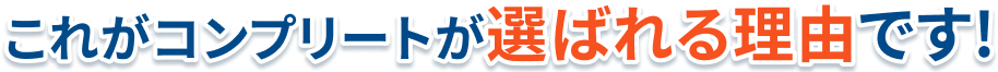 これがコンプリートが選ばれる理由です！
