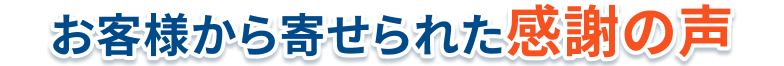 お客様から寄せられた感謝の声