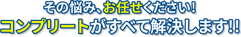 その悩み、お任せください！コンプリートがすべて解決します！！